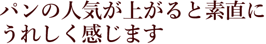 パンの人気が上がると素直にうれしく感じます